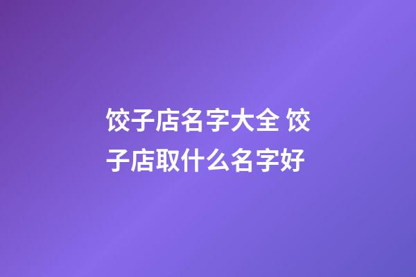 饺子店名字大全 饺子店取什么名字好-第1张-店铺起名-玄机派